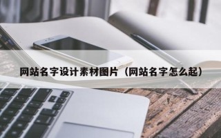 东台网站名字设计素材图片（网站名字怎么起）